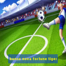 banca nova fortune tiger